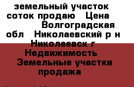 земельный участок11 соток продаю › Цена ­ 200 000 - Волгоградская обл., Николаевский р-н, Николаевск г. Недвижимость » Земельные участки продажа   